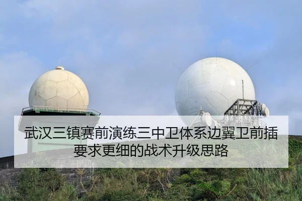 武汉三镇赛前演练三中卫体系边翼卫前插要求更细的战术升级思路