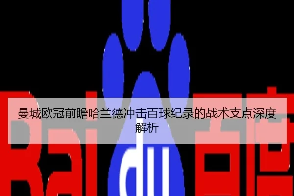 曼城欧冠前瞻哈兰德冲击百球纪录的战术支点深度解析